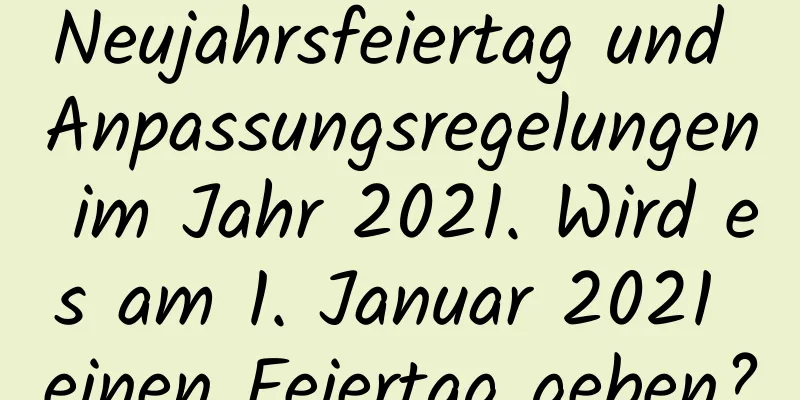 Neujahrsfeiertag und Anpassungsregelungen im Jahr 2021. Wird es am 1. Januar 2021 einen Feiertag geben?