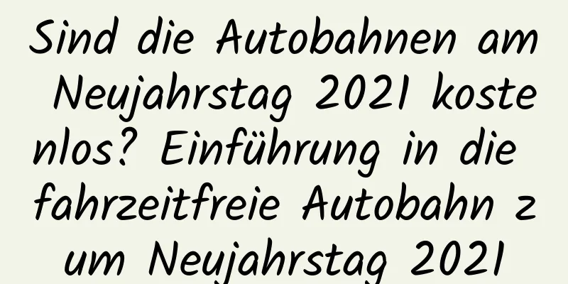 Sind die Autobahnen am Neujahrstag 2021 kostenlos? Einführung in die fahrzeitfreie Autobahn zum Neujahrstag 2021