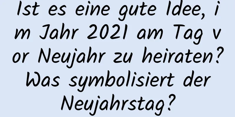 Ist es eine gute Idee, im Jahr 2021 am Tag vor Neujahr zu heiraten? Was symbolisiert der Neujahrstag?