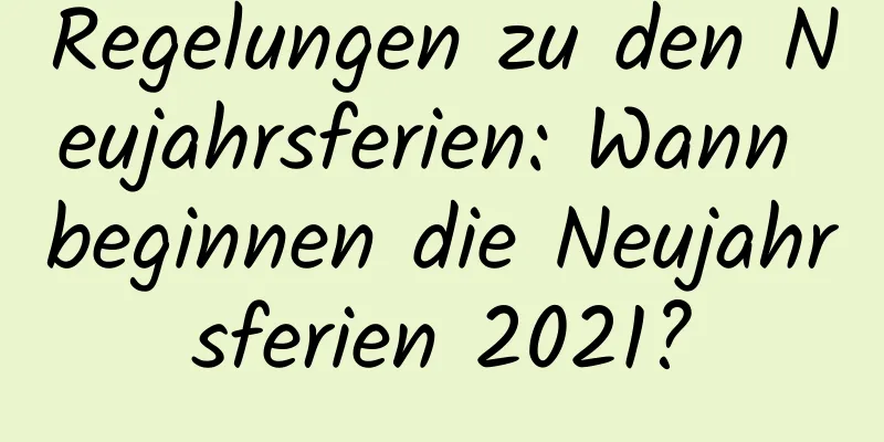 Regelungen zu den Neujahrsferien: Wann beginnen die Neujahrsferien 2021?