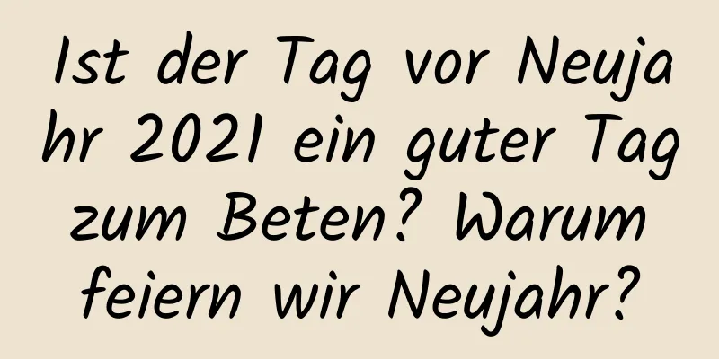 Ist der Tag vor Neujahr 2021 ein guter Tag zum Beten? Warum feiern wir Neujahr?