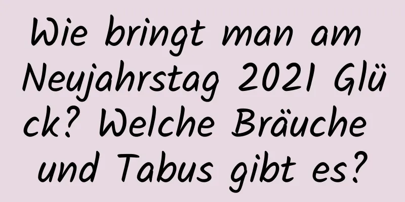 Wie bringt man am Neujahrstag 2021 Glück? Welche Bräuche und Tabus gibt es?