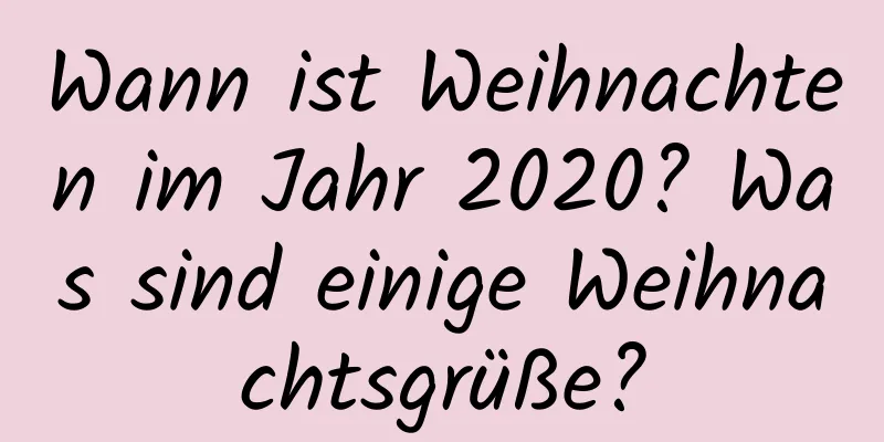 Wann ist Weihnachten im Jahr 2020? Was sind einige Weihnachtsgrüße?