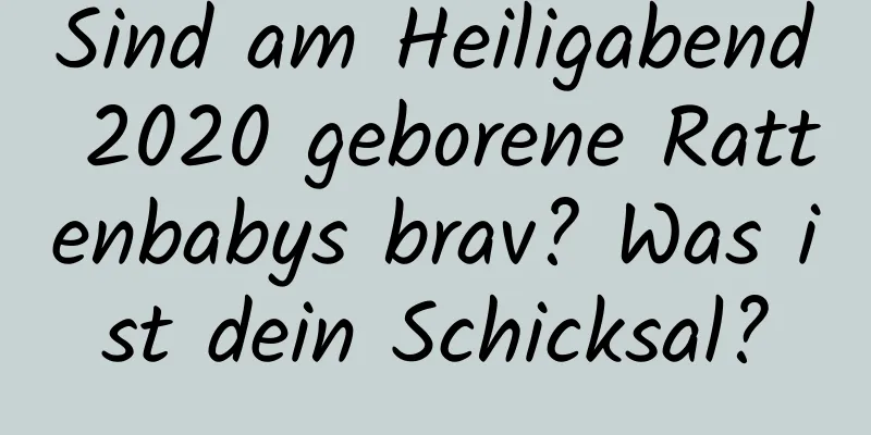 Sind am Heiligabend 2020 geborene Rattenbabys brav? Was ist dein Schicksal?