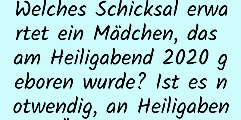 Welches Schicksal erwartet ein Mädchen, das am Heiligabend 2020 geboren wurde? Ist es notwendig, an Heiligabend Äpfel zu essen?