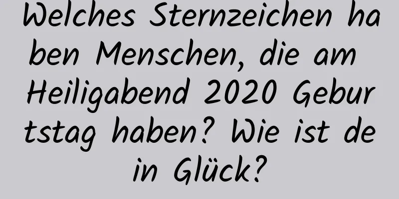 Welches Sternzeichen haben Menschen, die am Heiligabend 2020 Geburtstag haben? Wie ist dein Glück?