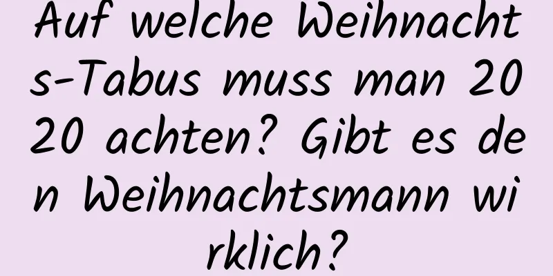 Auf welche Weihnachts-Tabus muss man 2020 achten? Gibt es den Weihnachtsmann wirklich?