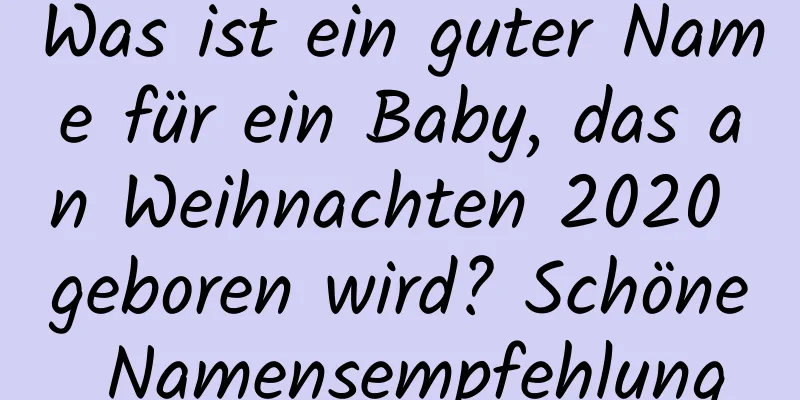 Was ist ein guter Name für ein Baby, das an Weihnachten 2020 geboren wird? Schöne Namensempfehlung