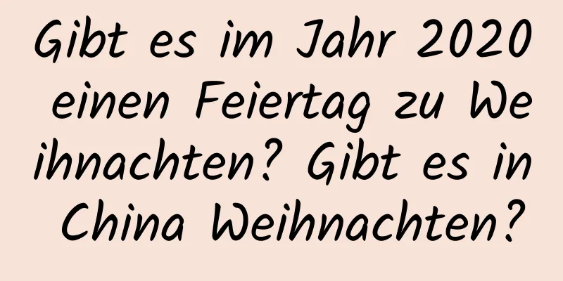 Gibt es im Jahr 2020 einen Feiertag zu Weihnachten? Gibt es in China Weihnachten?