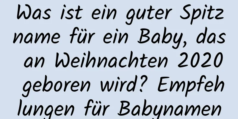 Was ist ein guter Spitzname für ein Baby, das an Weihnachten 2020 geboren wird? Empfehlungen für Babynamen