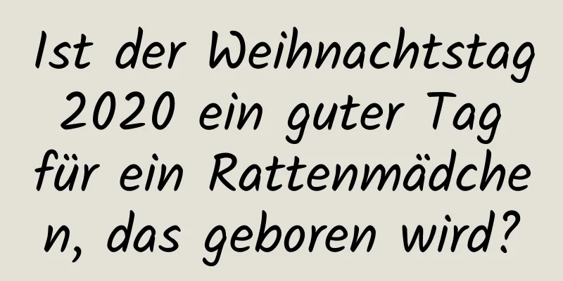 Ist der Weihnachtstag 2020 ein guter Tag für ein Rattenmädchen, das geboren wird?