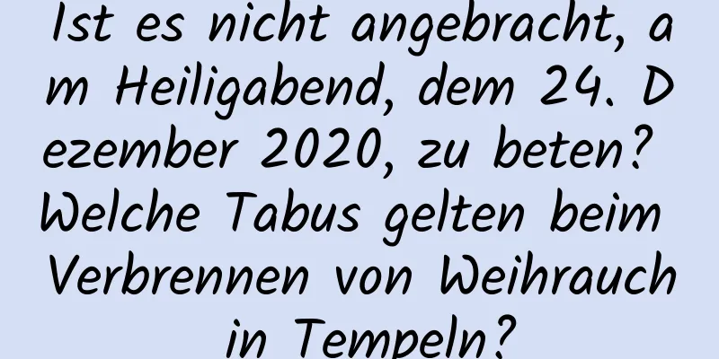 Ist es nicht angebracht, am Heiligabend, dem 24. Dezember 2020, zu beten? Welche Tabus gelten beim Verbrennen von Weihrauch in Tempeln?