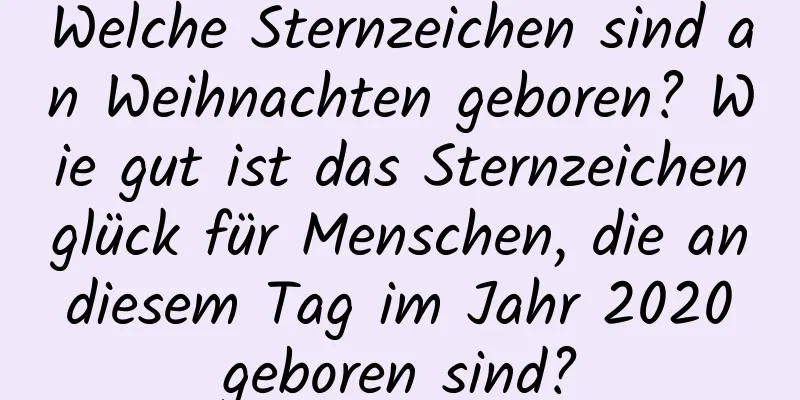 Welche Sternzeichen sind an Weihnachten geboren? Wie gut ist das Sternzeichenglück für Menschen, die an diesem Tag im Jahr 2020 geboren sind?