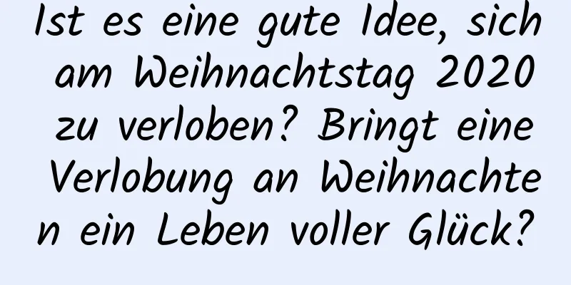 Ist es eine gute Idee, sich am Weihnachtstag 2020 zu verloben? Bringt eine Verlobung an Weihnachten ein Leben voller Glück?