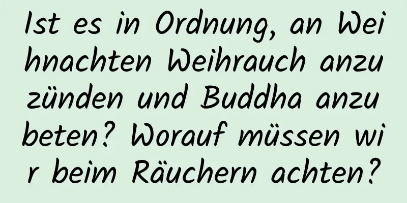 Ist es in Ordnung, an Weihnachten Weihrauch anzuzünden und Buddha anzubeten? Worauf müssen wir beim Räuchern achten?