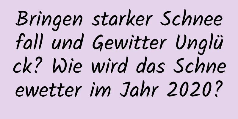 Bringen starker Schneefall und Gewitter Unglück? Wie wird das Schneewetter im Jahr 2020?