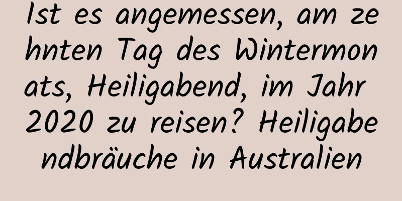 Ist es angemessen, am zehnten Tag des Wintermonats, Heiligabend, im Jahr 2020 zu reisen? Heiligabendbräuche in Australien