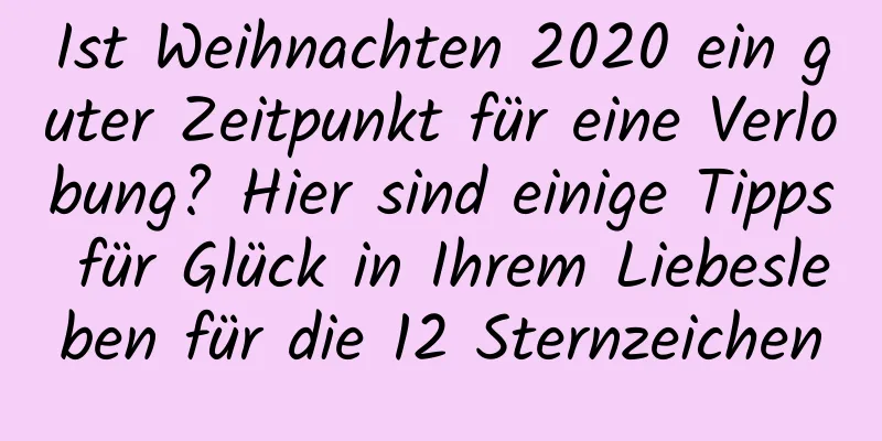 Ist Weihnachten 2020 ein guter Zeitpunkt für eine Verlobung? Hier sind einige Tipps für Glück in Ihrem Liebesleben für die 12 Sternzeichen