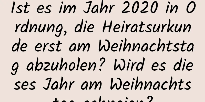 Ist es im Jahr 2020 in Ordnung, die Heiratsurkunde erst am Weihnachtstag abzuholen? Wird es dieses Jahr am Weihnachtstag schneien?