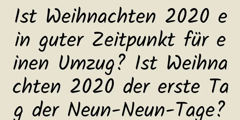 Ist Weihnachten 2020 ein guter Zeitpunkt für einen Umzug? Ist Weihnachten 2020 der erste Tag der Neun-Neun-Tage?