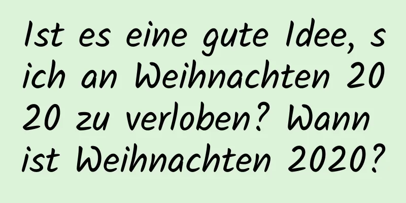 Ist es eine gute Idee, sich an Weihnachten 2020 zu verloben? Wann ist Weihnachten 2020?