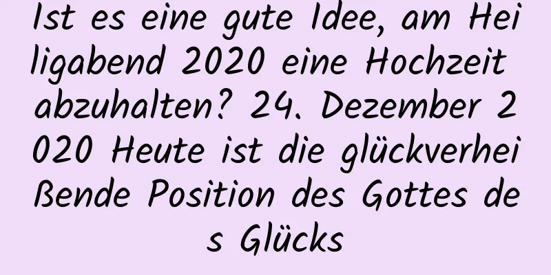 Ist es eine gute Idee, am Heiligabend 2020 eine Hochzeit abzuhalten? 24. Dezember 2020 Heute ist die glückverheißende Position des Gottes des Glücks