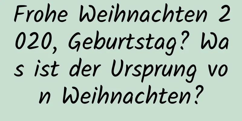 Frohe Weihnachten 2020, Geburtstag? Was ist der Ursprung von Weihnachten?