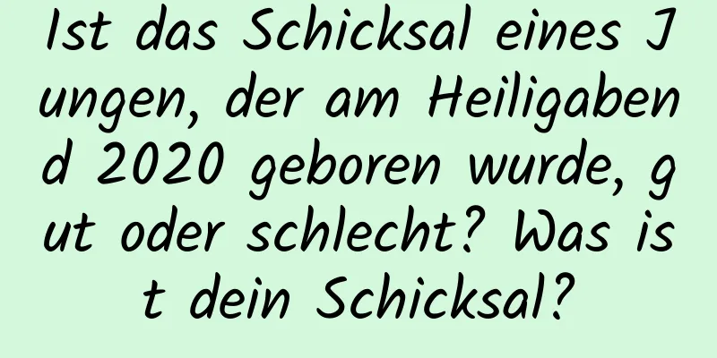 Ist das Schicksal eines Jungen, der am Heiligabend 2020 geboren wurde, gut oder schlecht? Was ist dein Schicksal?