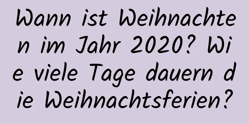 Wann ist Weihnachten im Jahr 2020? Wie viele Tage dauern die Weihnachtsferien?