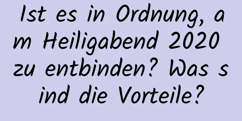 Ist es in Ordnung, am Heiligabend 2020 zu entbinden? Was sind die Vorteile?