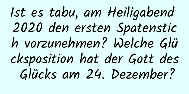 Ist es tabu, am Heiligabend 2020 den ersten Spatenstich vorzunehmen? Welche Glücksposition hat der Gott des Glücks am 24. Dezember?