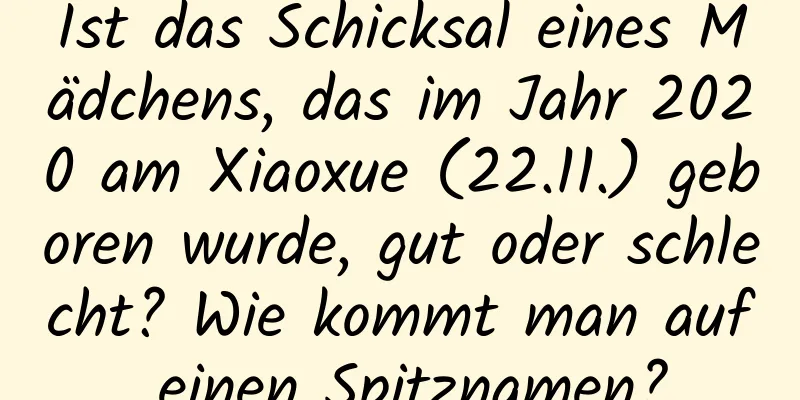 Ist das Schicksal eines Mädchens, das im Jahr 2020 am Xiaoxue (22.11.) geboren wurde, gut oder schlecht? Wie kommt man auf einen Spitznamen?