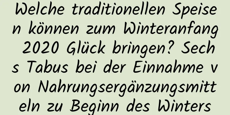 Welche traditionellen Speisen können zum Winteranfang 2020 Glück bringen? Sechs Tabus bei der Einnahme von Nahrungsergänzungsmitteln zu Beginn des Winters