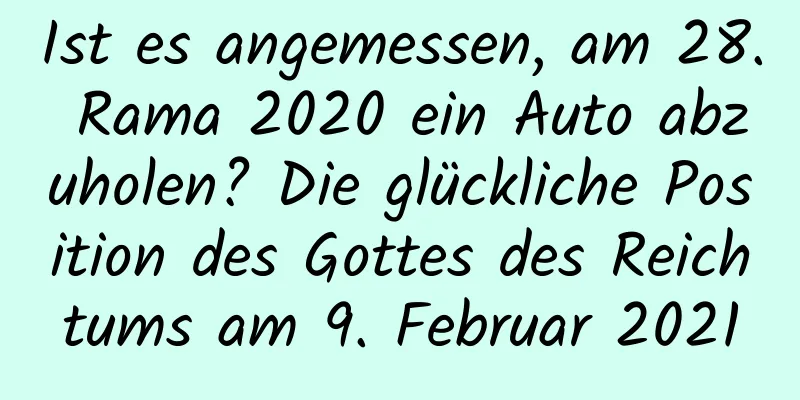 Ist es angemessen, am 28. Rama 2020 ein Auto abzuholen? Die glückliche Position des Gottes des Reichtums am 9. Februar 2021