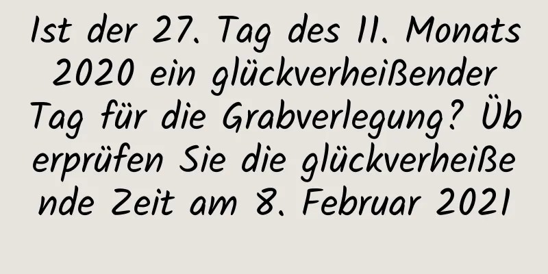 Ist der 27. Tag des 11. Monats 2020 ein glückverheißender Tag für die Grabverlegung? Überprüfen Sie die glückverheißende Zeit am 8. Februar 2021