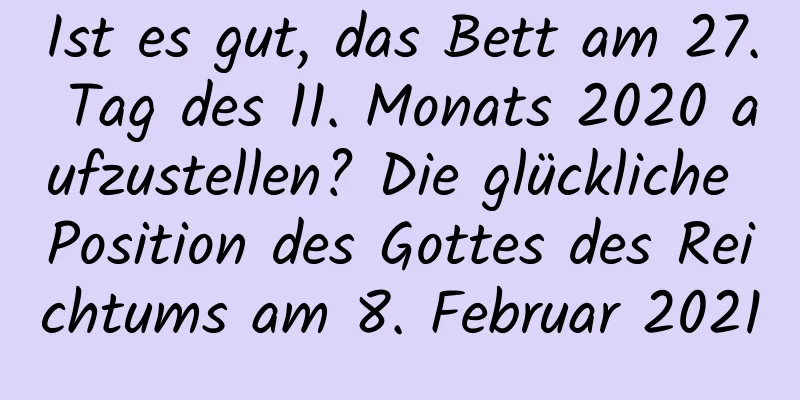 Ist es gut, das Bett am 27. Tag des 11. Monats 2020 aufzustellen? Die glückliche Position des Gottes des Reichtums am 8. Februar 2021