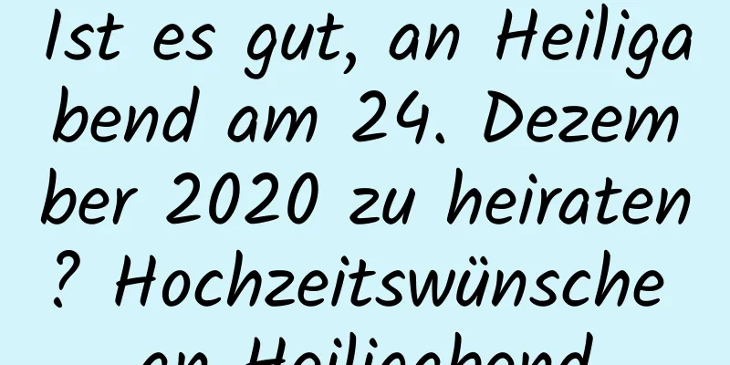 Ist es gut, an Heiligabend am 24. Dezember 2020 zu heiraten? Hochzeitswünsche an Heiligabend