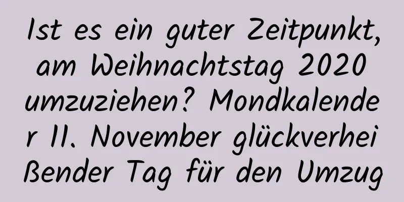 Ist es ein guter Zeitpunkt, am Weihnachtstag 2020 umzuziehen? Mondkalender 11. November glückverheißender Tag für den Umzug