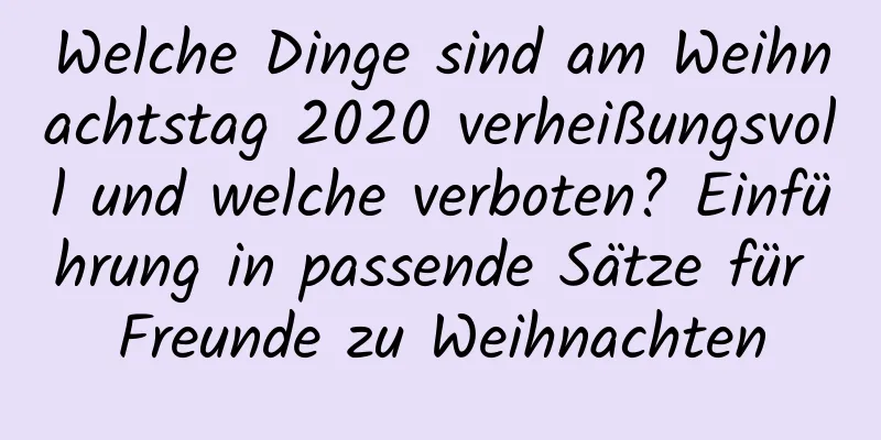 Welche Dinge sind am Weihnachtstag 2020 verheißungsvoll und welche verboten? Einführung in passende Sätze für Freunde zu Weihnachten