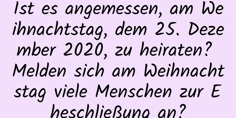 Ist es angemessen, am Weihnachtstag, dem 25. Dezember 2020, zu heiraten? Melden sich am Weihnachtstag viele Menschen zur Eheschließung an?