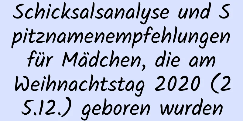 Schicksalsanalyse und Spitznamenempfehlungen für Mädchen, die am Weihnachtstag 2020 (25.12.) geboren wurden