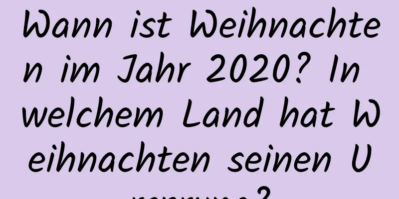 Wann ist Weihnachten im Jahr 2020? In welchem ​​Land hat Weihnachten seinen Ursprung?