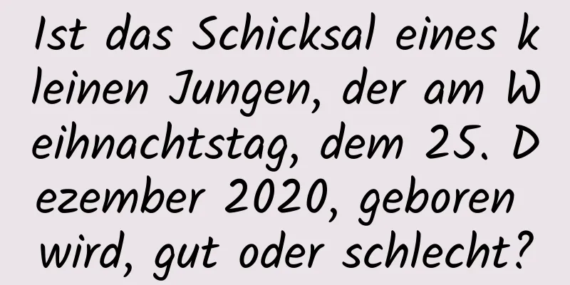 Ist das Schicksal eines kleinen Jungen, der am Weihnachtstag, dem 25. Dezember 2020, geboren wird, gut oder schlecht?