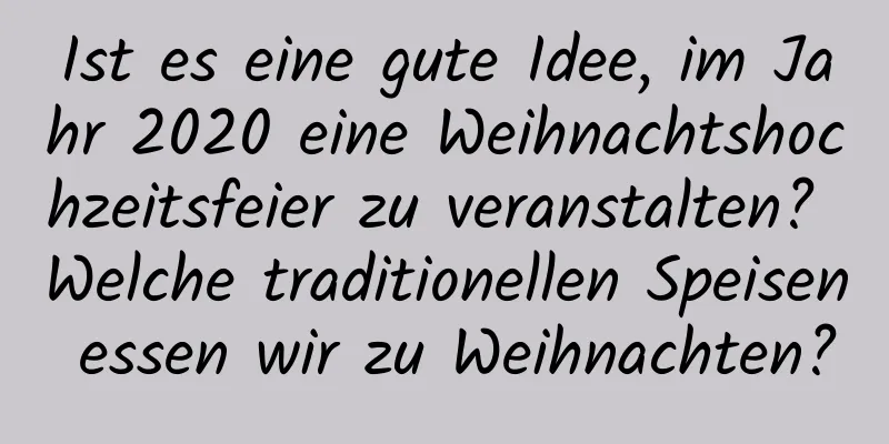 Ist es eine gute Idee, im Jahr 2020 eine Weihnachtshochzeitsfeier zu veranstalten? Welche traditionellen Speisen essen wir zu Weihnachten?