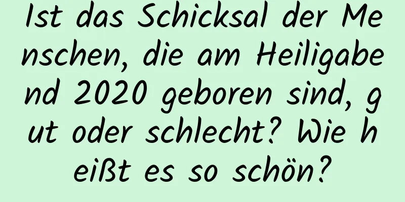 Ist das Schicksal der Menschen, die am Heiligabend 2020 geboren sind, gut oder schlecht? Wie heißt es so schön?