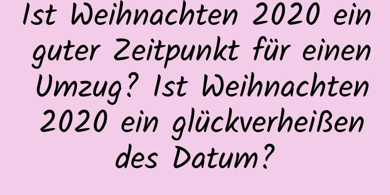 Ist Weihnachten 2020 ein guter Zeitpunkt für einen Umzug? Ist Weihnachten 2020 ein glückverheißendes Datum?