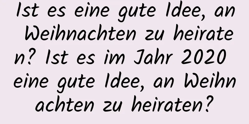 Ist es eine gute Idee, an Weihnachten zu heiraten? Ist es im Jahr 2020 eine gute Idee, an Weihnachten zu heiraten?