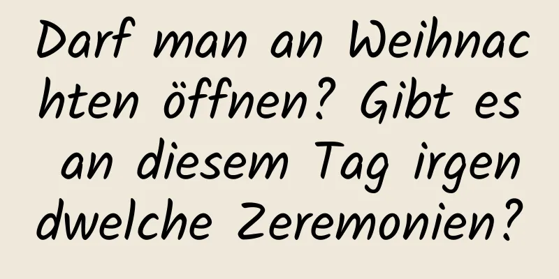 Darf man an Weihnachten öffnen? Gibt es an diesem Tag irgendwelche Zeremonien?