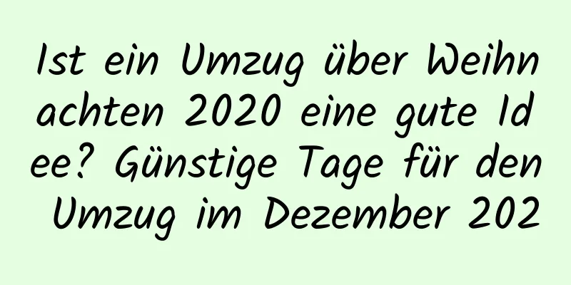 Ist ein Umzug über Weihnachten 2020 eine gute Idee? Günstige Tage für den Umzug im Dezember 2020