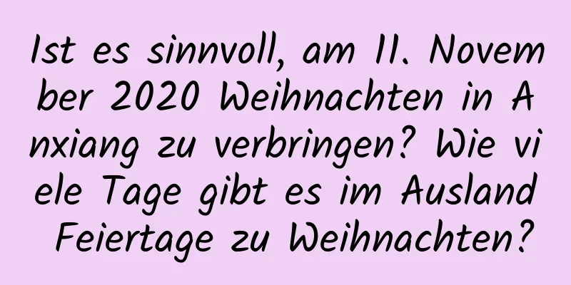 Ist es sinnvoll, am 11. November 2020 Weihnachten in Anxiang zu verbringen? Wie viele Tage gibt es im Ausland Feiertage zu Weihnachten?